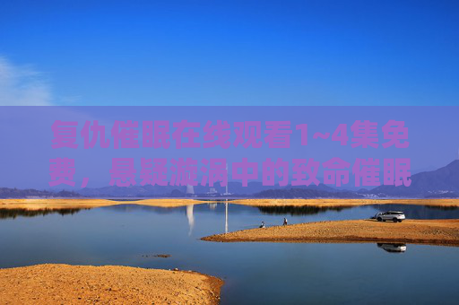 复仇催眠在线观看1~4集免费，悬疑漩涡中的致命催眠，复仇者与被猎者的致命博弈，复仇催眠，悬疑漩涡中的致命博弈