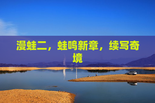 漫蛙二，蛙鸣新章，续写奇境