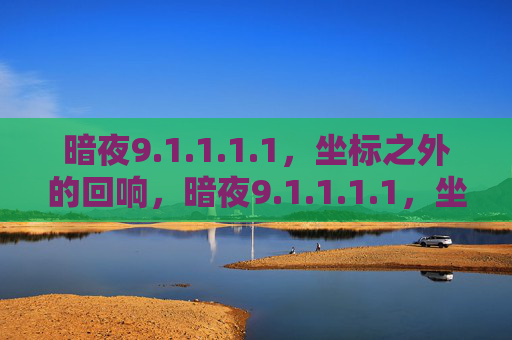 暗夜9.1.1.1.1，坐标之外的回响，暗夜9.1.1.1.1，坐标之外的回响