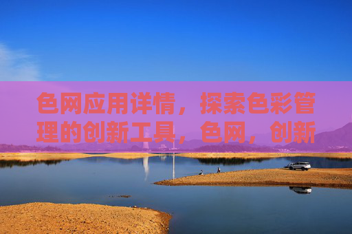 色网应用详情，探索色彩管理的创新工具，色网，创新色彩管理工具