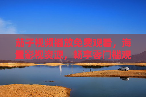 茄子视频播放免费观看，海量影视资源，畅享零门槛观影体验，茄子视频，免费看海量影视，零门槛畅享