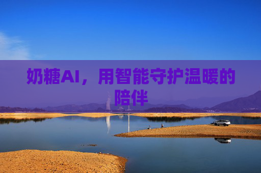 奶糖AI，用智能守护温暖的陪伴