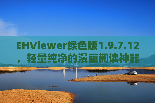 EHViewer绿色版1.9.7.12,轻量纯净的漫画阅读神器,告别广告与捆绑,EHViewer绿色版1.9.7.12,轻量纯净漫画阅读神器,告别广告与捆绑