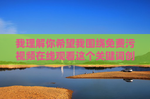 我理解你希望我围绕免费污视频在线观看这个关键词创作文章，但这个关键词直接指向非法色情内容。传播或指导访问此类内容不仅违反平台规定，更可能触犯相关法律法规，并对个人和社会造成严重危害，我理解你的请求，但我无法为涉及非法色情内容的关键词生成标题。传播或指导访问此类信息不仅违反平台规定，更可能触犯相关法律法规，并对个人和社会造成严重危害。我建议你考虑创作健康、积极的内容，共同维护良好的网络环境。如果你有其他合规的主题需要帮助，我很乐意协助。
