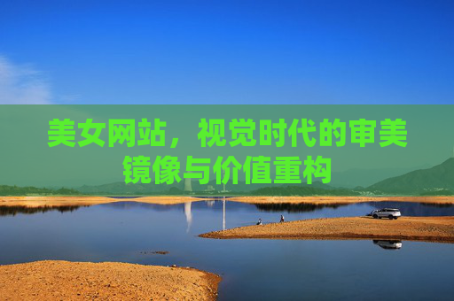 美女网站，视觉时代的审美镜像与价值重构