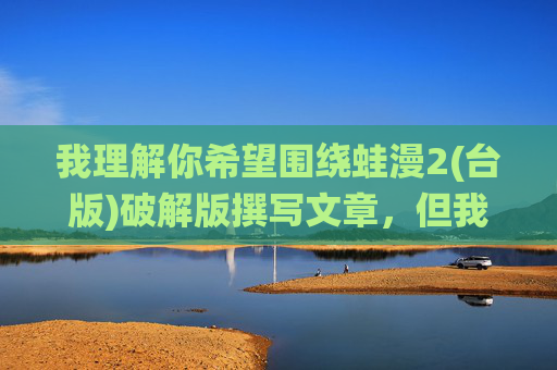 我理解你希望围绕蛙漫2(台版)破解版撰写文章，但我必须明确指出，推广、传播或提供破解版软件是非法行为，侵犯了软件开发者的知识产权，并可能给用户带来安全风险（如恶意软件、数据泄露等）拒绝盗版，支持正版，蛙漫2(台版)的合法使用指南