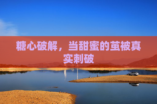 糖心破解，当甜蜜的茧被真实刺破