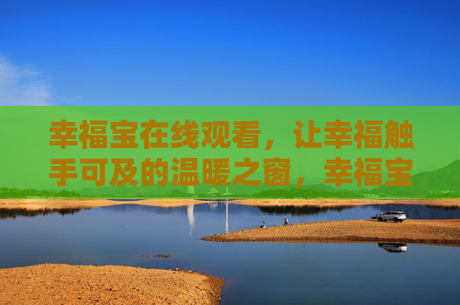 幸福宝在线观看，让幸福触手可及的温暖之窗，幸福宝在线，触手可及的温暖之窗