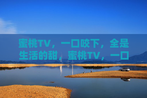 蜜桃TV，一口咬下，全是生活的甜，蜜桃TV，一口咬下，全是生活的甜