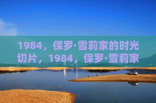 1984，保罗·雪莉家的时光切片，1984，保罗·雪莉家的时光切片