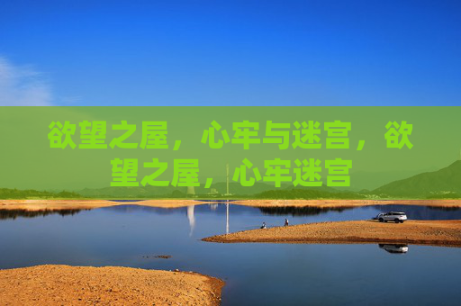 欲望之屋，心牢与迷宫，欲望之屋，心牢迷宫