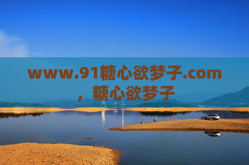 www.91糖心欲梦子.com，糖心欲梦子