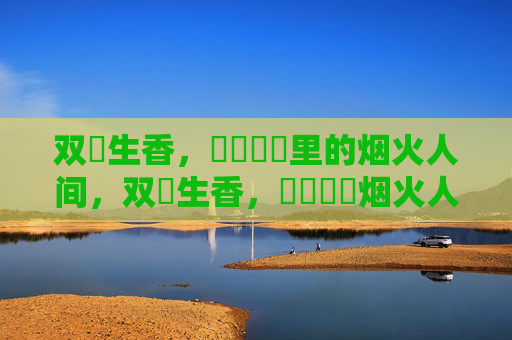 双馃生香，馃崐馃崑里的烟火人间，双馃生香，馃崐馃崑烟火人间