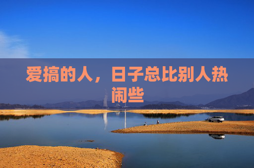 爱搞的人，日子总比别人热闹些