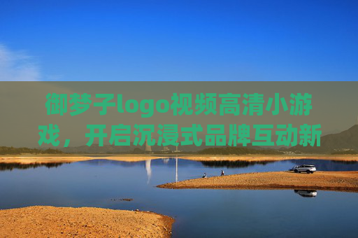 御梦子logo视频高清小游戏，开启沉浸式品牌互动新体验