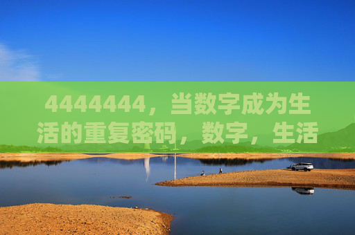 4444444，当数字成为生活的重复密码，数字，生活的重复密码