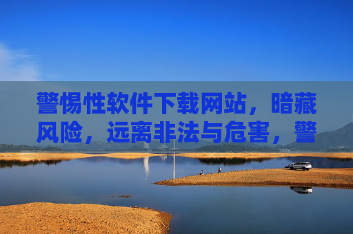 警惕性软件下载网站，暗藏风险，远离非法与危害，警惕软件下载网站暗藏风险，远离非法与危害