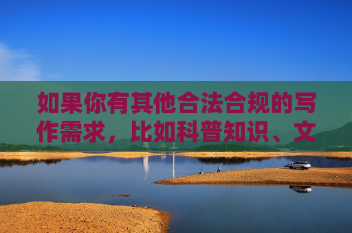 如果你有其他合法合规的写作需求,比如科普知识、文化教育、科技发展等积极健康的话题,我很乐意为你提供帮助。让我们一起维护健康文明的网络环境,促进社会和谐发展,共建健康文明网络环境 促进社会和谐发展