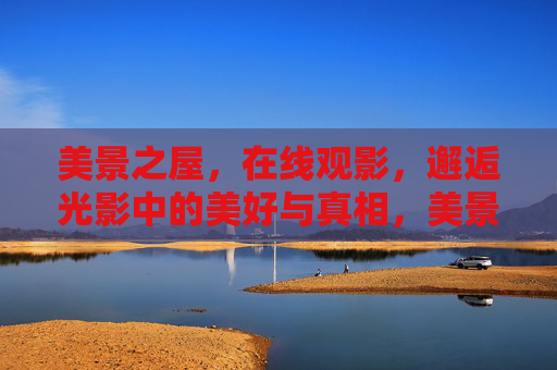 美景之屋，在线观影，邂逅光影中的美好与真相，美景之屋，在线观影邂逅光影美好与真相
