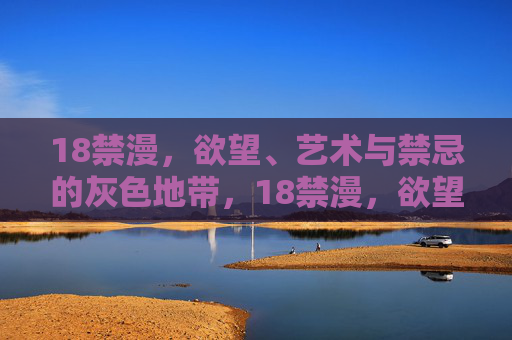 18禁漫，欲望、艺术与禁忌的灰色地带，18禁漫，欲望、艺术与禁忌的灰色交织