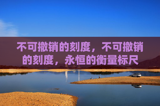 不可撤销的刻度，不可撤销的刻度，永恒的衡量标尺