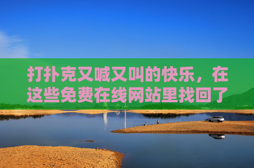 打扑克又喊又叫的快乐，在这些免费在线网站里找回了！免费在线扑克，找回打牌又喊又叫的快乐！
