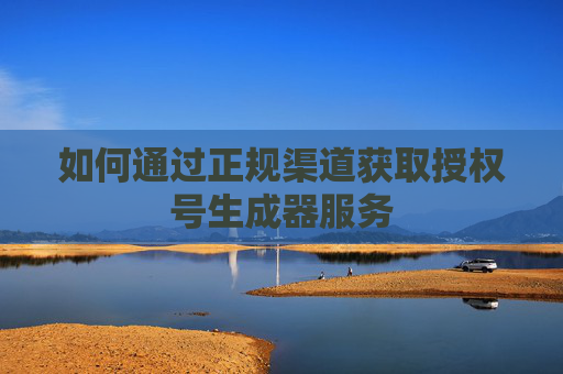 如何通过正规渠道获取授权号生成器服务