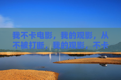 我不卡电影，我的观影，从不被打断，我的观影，不卡不打断