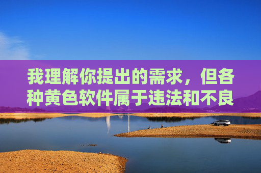 我理解你提出的需求，但各种黄色软件属于违法和不良信息，传播此类内容违反法律法规，也会对个人和社会造成严重危害。因此，我无法按照你的要求撰写相关文章，拒绝传播违法信息，维护网络环境与健康