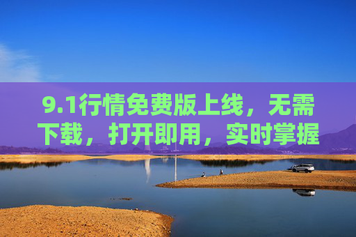 9.1行情免费版上线，无需下载，打开即用，实时掌握市场动态！1行情免费版上线，无需下载，打开即用实时掌握市场动态