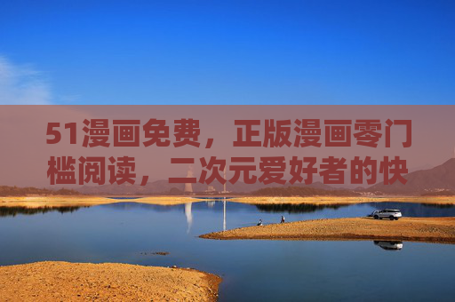 51漫画免费，正版漫画零门槛阅读，二次元爱好者的快乐源泉，51漫画，免费正版零门槛，二次元快乐源泉