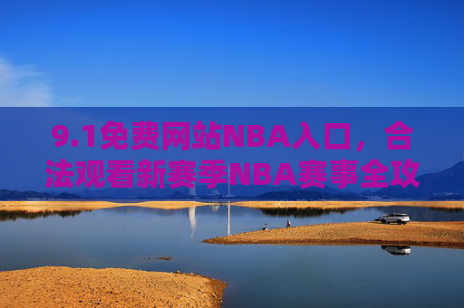9.1免费网站NBA入口,合法观看新赛季NBA赛事全攻略,1免费合法观看新赛季NBA全攻略,免费网站入口指南