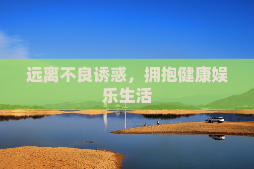 远离不良诱惑,拥抱健康娱乐生活