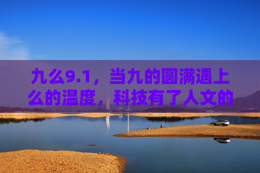 九么9.1，当九的圆满遇上么的温度，科技有了人文的刻度