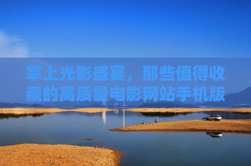 掌上光影盛宴，那些值得收藏的高质量电影网站手机版，掌上光影盛宴，值得收藏的高质量电影手机网站