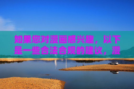 如果您对漫画感兴趣，以下是一些合法合规的建议，漫画兴趣，合法合规阅读建议