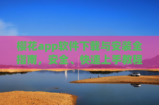 樱花app软件下载与安装全指南，安全、快速上手教程，樱花app下载安装全指南，安全快速上手教程