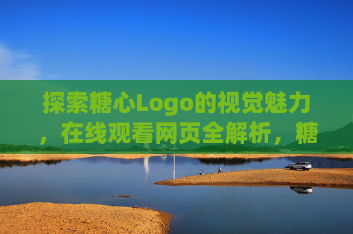 探索糖心Logo的视觉魅力，在线观看网页全解析，糖心Logo视觉魅力与网页全解析在线探索