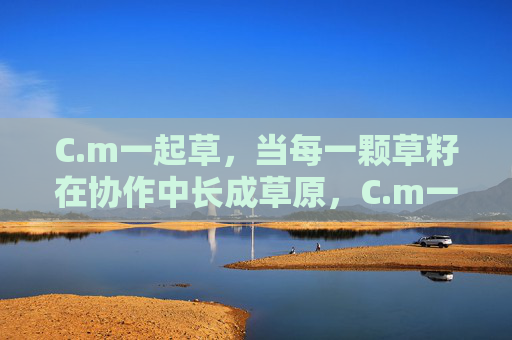 C.m一起草，当每一颗草籽在协作中长成草原，C.m一起草，草籽协作，长成草原