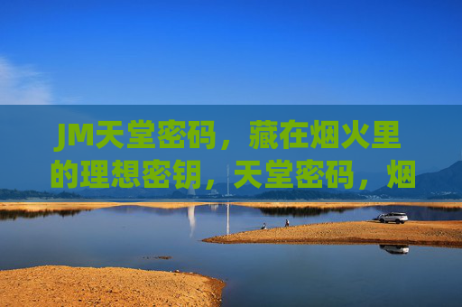 JM天堂密码，藏在烟火里的理想密钥，天堂密码，烟火里的理想密钥