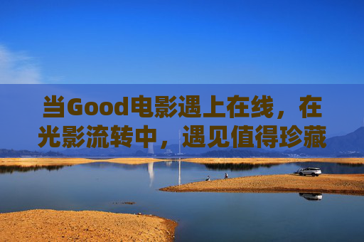 当Good电影遇上在线，在光影流转中，遇见值得珍藏的故事