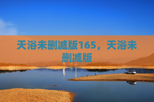 天浴未删减版165，天浴未删减版
