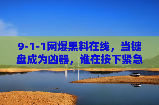 9-1-1网爆黑料在线，当键盘成为凶器，谁在按下紧急求助键？键盘成凶器，谁在按紧急求助键？