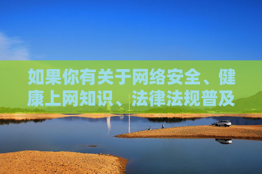 如果你有关于网络安全、健康上网知识、法律法规普及等方面的需求，我很乐意为你提供积极、有益的内容。请始终牢记，遵守法律、尊重道德是每个公民应尽的责任，让我们携手共建文明、和谐的网络环境，共建文明网络环境，安全健康上网，守法遵德先行