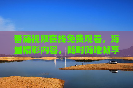 番茄视频在线免费观看，海量精彩内容，随时随地畅享免费视界，番茄视频，海量免费内容，随时随地畅享视界