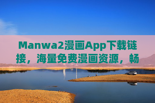Manwa2漫画App下载链接，海量免费漫画资源，畅享阅读新体验，Manwa2漫画App下载链接，海量免费漫画资源，畅享阅读新体验