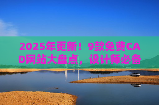2025年更新！9款免费CAD网站大盘点，设计师必备工具全解锁，2025年更新！9款免费CAD网站大盘点，设计师必备工具全解锁