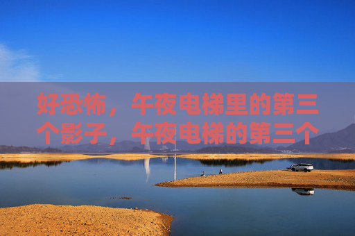 好恐怖,午夜电梯里的第三个影子,午夜电梯的第三个恐怖影子
