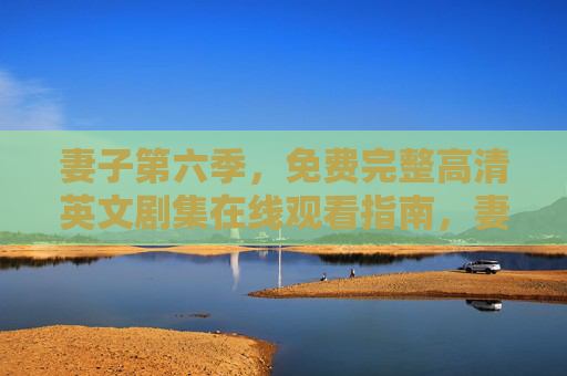 妻子第六季，免费完整高清英文剧集在线观看指南，妻子第六季免费完整高清英文剧集在线观看指南