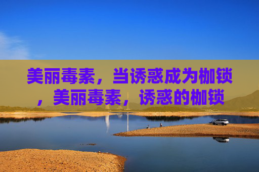 美丽毒素，当诱惑成为枷锁，美丽毒素，诱惑的枷锁